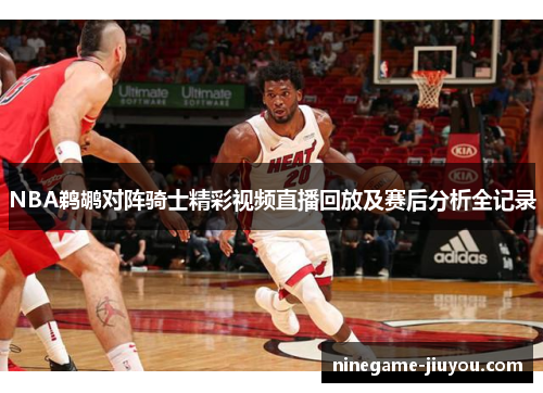 NBA鹈鹕对阵骑士精彩视频直播回放及赛后分析全记录
