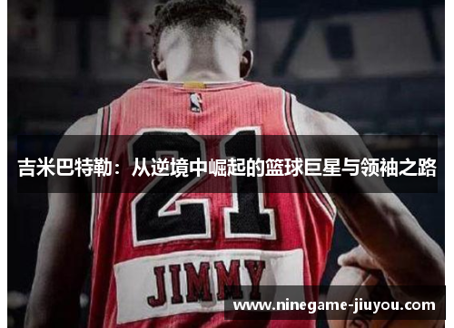 吉米巴特勒：从逆境中崛起的篮球巨星与领袖之路