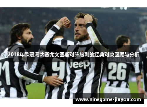 2018年欧冠淘汰赛尤文图斯对阵热刺的经典对决回顾与分析