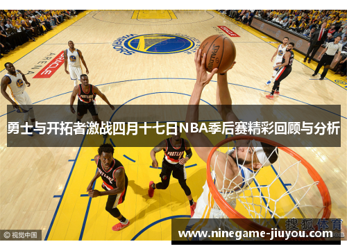 勇士与开拓者激战四月十七日NBA季后赛精彩回顾与分析