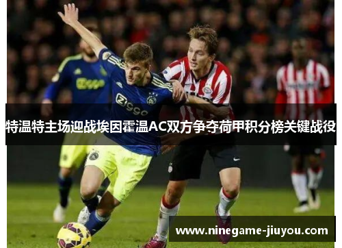 特温特主场迎战埃因霍温AC双方争夺荷甲积分榜关键战役