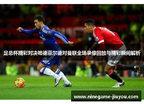 足总杯精彩对决哈德菲尔德对曼联全场录像回放与精彩瞬间解析