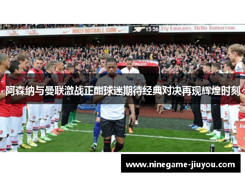 阿森纳与曼联激战正酣球迷期待经典对决再现辉煌时刻