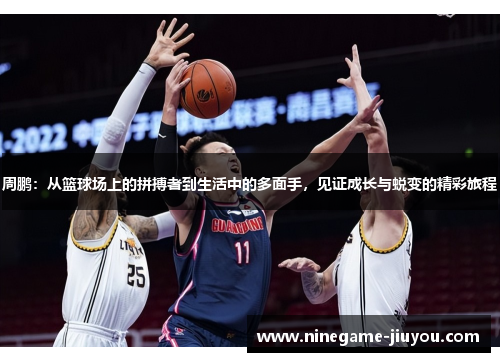 周鹏：从篮球场上的拼搏者到生活中的多面手，见证成长与蜕变的精彩旅程